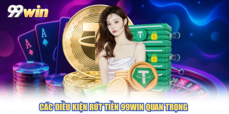 Các điều kiện rút tiền 99WIN quan trọng